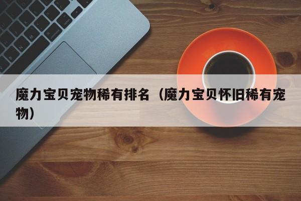魔力宝贝宠物稀有排名（魔力宝贝怀旧稀有宠物）