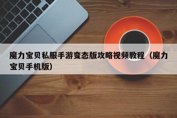 魔力宝贝私服手游变态版攻略视频教程（魔力宝贝手机版）