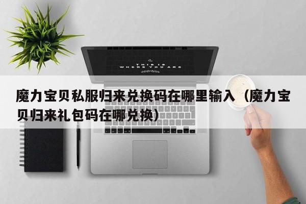 魔力宝贝私服归来兑换码在哪里输入（魔力宝贝归来礼包码在哪兑换）