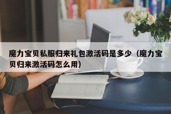 魔力宝贝私服归来礼包激活码是多少（魔力宝贝归来激活码怎么用）