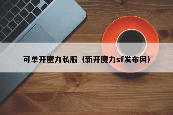 可单开魔力私服（新开魔力sf发布网）