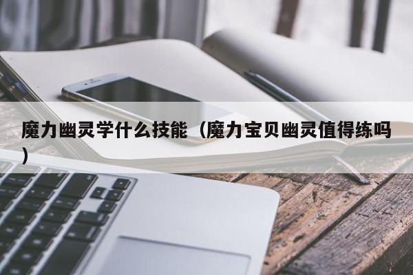 魔力幽灵学什么技能（魔力宝贝幽灵值得练吗）