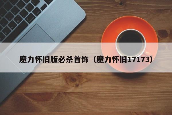 魔力怀旧版必杀首饰（魔力怀旧17173）