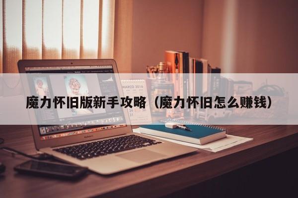 魔力怀旧版新手攻略（魔力怀旧怎么赚钱）