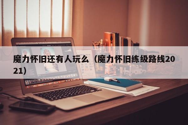 魔力怀旧还有人玩么(魔力怀旧练级路线2021)